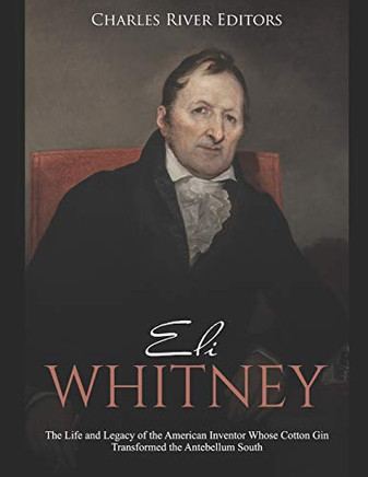 Eli Whitney: The Life and Legacy of the American Inventor Whose Cotton Gin Transformed the Antebellum South