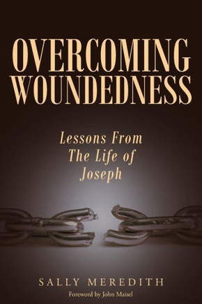 Overcoming Woundedness: Lessons From The Life Of Joseph Overcoming Woundedness: Lessons From The Life Of Joseph