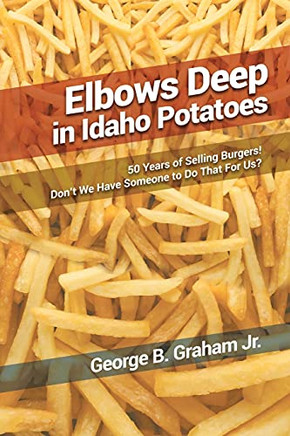 Elbows Deep In Idaho Potatoes: 50 Years Of Selling Burgers! Don't We Have Someone To Do That For Us?