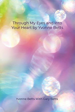Through My Eyes And Into Your Heart By Yvonne Betts