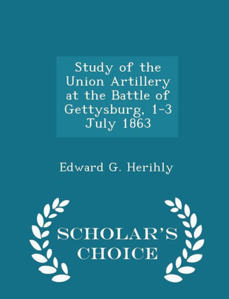 Study Of The Union Artillery At The Battle Of Gettysburg, 1-3 July 1863 - Scholar's Choice Edition