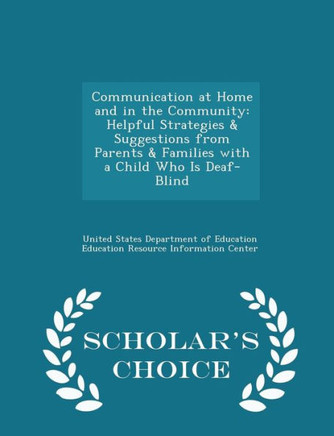 Communication At Home And In The Community: Helpful Strategies & Suggestions From Parents & Families With A Child Who Is Deaf-Blind - Scholar's Choice Edition