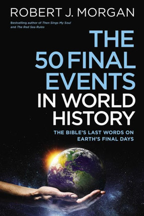 The 50 Final Events In World History: The Bible's Last Words On Earth's Final Days
