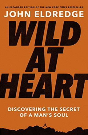 Wild At Heart Expanded Edition: Discovering The Secret Of A Man's Soul