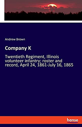 Company K: Twentieth Regiment, Illinois Volunteer Infantry; Roster And Record, April 24, 1861-July 16, 1865