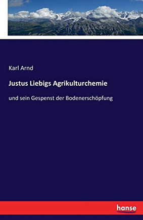 Justus Liebigs Agrikulturchemie: und sein Gespenst der Bodenersch??pfung (German Edition)