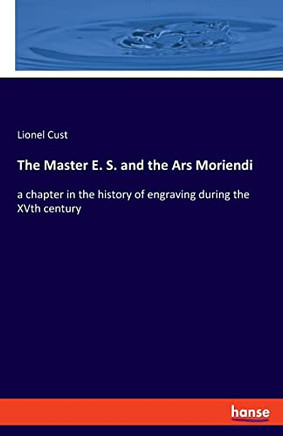 The Master E. S. And The Ars Moriendi: A Chapter In The History Of Engraving During The Xvth Century