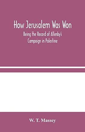 How Jerusalem Was Won: Being the Record of Allenby's Campaign in Palestine