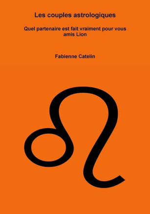 Les Couples Astrologiques Quel Partenaire Est Fait Vraiment Pour Vous Amis Lion (French Edition) - 9782955785485