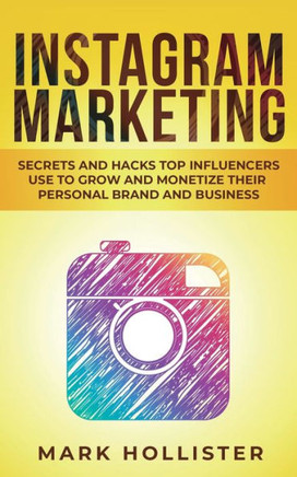 Instagram Marketing: Secrets and Hacks Top Influencers Use to Grow and Monetize Their Personal Brand and Business - 9781950931293