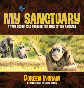 My Sanctuary: A True Story Told Through The Eyes Of The Animals (1) (Chimpanzee Rescue And Sanctuary Story)