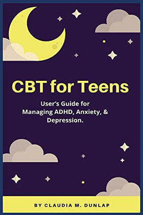 Cbt For Teens: User's Guide For Managing Adhd, Anxiety, & Depression.
