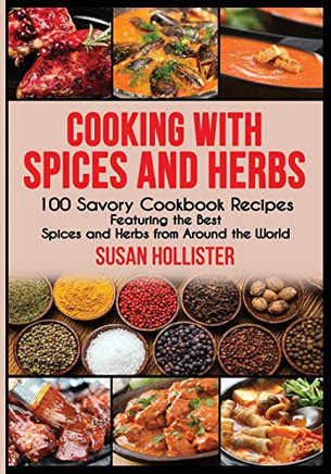 Cooking with Spices and Herbs: 100 Savory Cookbook Recipes Featuring the Best Spices and Herbs from Around the World (Delicious Cookbook Recipes Using The Best Spices and Herbs From Around The World)-9781709185960