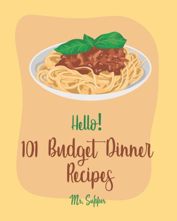 Hello! 101 Budget Dinner Recipes: Best Budget Dinner Cookbook Ever For Beginners [Book 1]