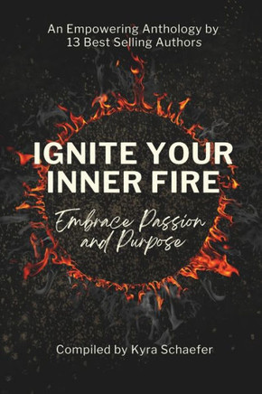 Ignite Your Inner Fire: Embrace Passion And Purpose Ignite Your Inner Fire: Embrace Passion And Purpose