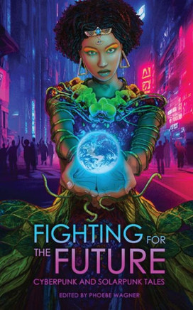 Fighting For The Future: Cyberpunk And Solarpunk Tales - 9781958121313
