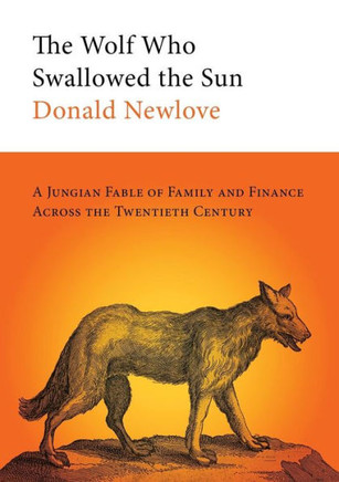 The Wolf Who Swallowed The Sun: A Jungian Fable Of Family And Finance Across The Twentieth Century