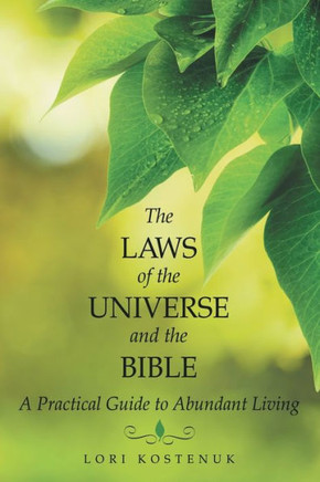 The Laws Of The Universe And The Bible: A Practical Guide To Abundant Living