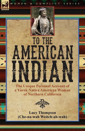 To The American Indian : The Unique Personal Account Of A Yurok Native American Woman Of Northern California - 9781782828136