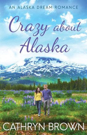 Crazy About Alaska (An Alaska Dream Romance Book 3) Crazy About Alaska (An Alaska Dream Romance Book 3)
