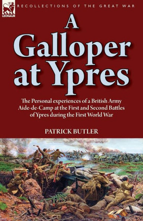 A Galloper at Ypres: the Personal experiences of a British Army Aide-de-Camp at the First and Second Battles of Ypres during the First World War - 9781782828259