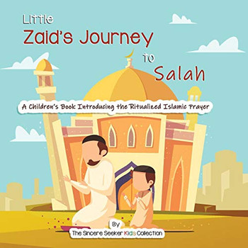 Little Zaid's Journey To Salah: A Children's Book Introducing The Ritualized Islamic Prayer