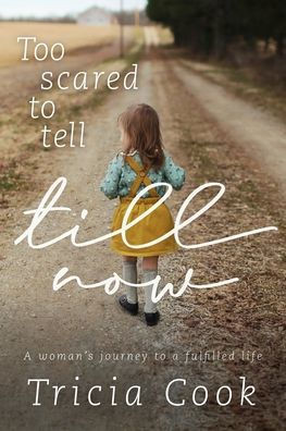 Too Scared To Tell Till Now : A Woman's Journey To A Fulfilled Life