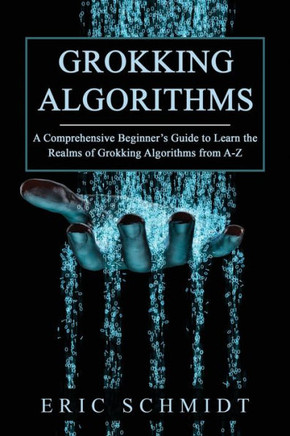 Grokking Algorithms: A Comprehensive Beginner's Guide To Learn The Realms Of Grokking Algorithms From A-Z - 9781088225158