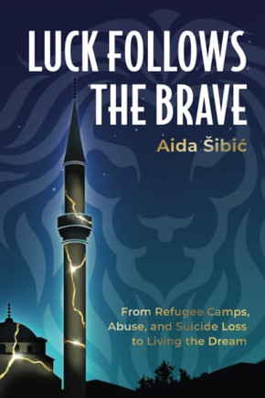 Luck Follows The Brave: From Refugee Camps, Abuse, And Suicide Loss To Living The Dream