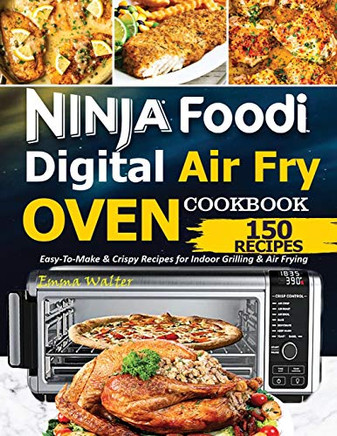 Ninja Foodi Digital Air Fry Oven Cookbook: 150 Easy-To-Make & Crispy Recipes For Indoor Grilling & Air Frying