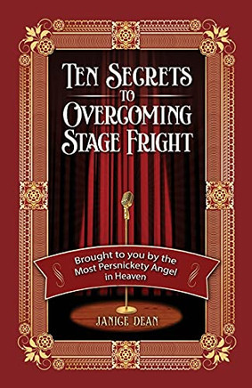 Ten Secrets To Overcoming Stage Fright: Brought To You By The Most Persnickety Angel In Heaven