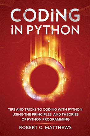 Coding in Python : Tips and Tricks to Coding with Python Using the Principles and Theories of Python Programming