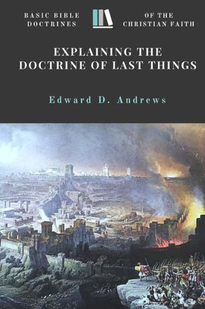Explaining The Doctrine Of Last Things: Basic Bible Doctrines Of The Christian Faith