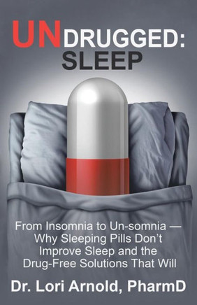 Undrugged: Sleep: From Insomnia To Un-Somnia -- Why Sleeping Pills DonT Improve Sleep And The Drug-Free Solutions That Will