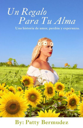 Un Regalo Para Tu Alma: Una Historia De Amor, Perdon Y Esperanza