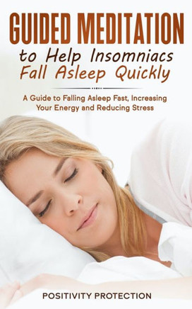 Guided Meditation to Help Insomniacs Fall Asleep Quickly: A Guide to Falling Asleep Fast, Increasing Your Energy and Reducing Stress - 9781989631683