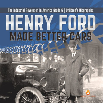 Henry Ford Made Better Cars | The Industrial Revolution In America Grade 6 | Children's Biographies