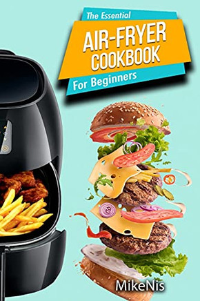 The Essential Air Fryer Cookbook For Beginners: 5-Ingredient Affordable, Roast Most Wanted Family Meals & Quick & Easy Budget Friendly Recipes, Grill, Bake, Fry