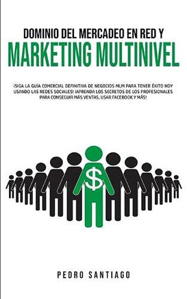 Dominio Del Mercadeo En Red Y Marketing Multinivel: ?Siga La Gu?a Comercial Definitiva De Negocios Mlm Para Tener ?xito Hoy Usando Las Redes Sociales! ... Usar Facebook Y M?s! (Spanish Edition) - 9781800600072