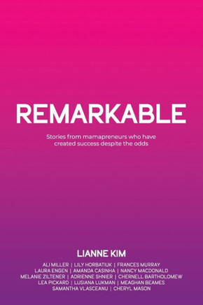 Remarkable: Stories From Mamapreneurs Who Have Created Success Despite The Odds - 9781989716984