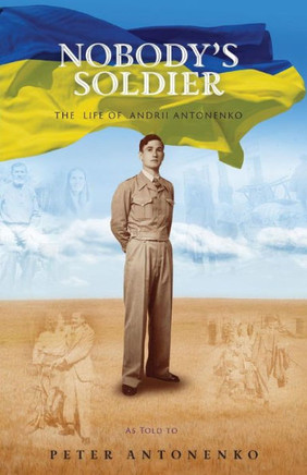 Nobody's Soldier : The Life Of Andrii Antonenko