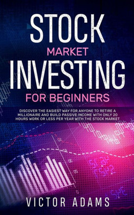 Stock Market Investing For Beginners : Discover The Easiest Way For Anyone To Retire A Millionaire And Build Passive Income With Only 20 Hours Work Or Less Per Year Through The Stock Market
