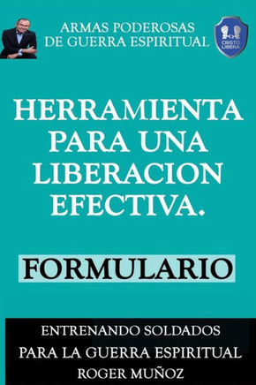 Herramienta Para una Liberacion Efectiva. Formulario: Armas Poderosas De Guerra Espiritual (Spanish Edition)