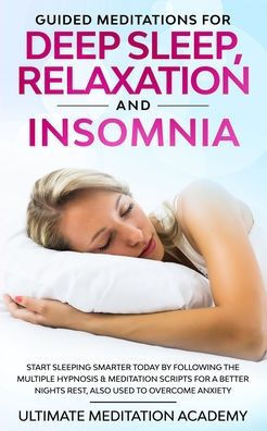 Guided Meditations for Deep Sleep, Relaxation and Insomnia: Start Sleeping Smarter Today by Following the Multiple Hypnosis & Meditation Scripts for a Better Nights Rest, Also Used to Overcome Anxiety - 9781989629666