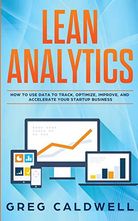 Lean Analytics: How To Use Data To Track, Optimize, Improve And Accelerate Your Startup Business (Lean Guides With Scrum, Sprint, Kanban, Dsdm, Xp & Crystal) - 9781951754327