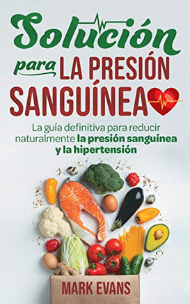 Solucion Para La Presion Sanguinea : La Guia Definitiva Para Reducionaturalmente La Presion Sanguinea Y La Hipertension (Spanish Edition) - 9781951754686