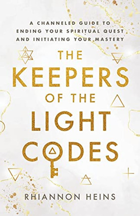 The Keepers Of The Light Codes: A Channeled Guide To Ending Your Spiritual Quest And Initiating Your Mastery