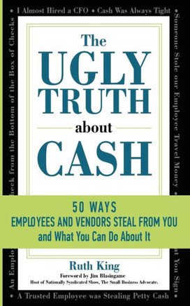 The Ugly Truth About Cash: 50 Ways Employees And Vendors Can Steal From You... And What You Can Do About It The Ugly Truth About Cash: 50 Ways Employees And Vendors Can Steal From You... And What You Can Do About It