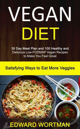 Vegan Diet : 30 Day Meal Plan And 100 Healthy And Delicious Low-Fodmap Vegan Recipes To Make You Feel Great (Satisfying Ways To Eat More Veggies)