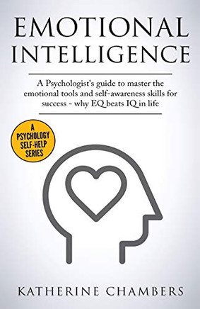 Emotional Intelligence: A Psychologist's Guide to Master the Emotional Tools and Self-Awareness Skills For Success - Why EQ Beats IQ in Life (Psychology Self-Help)